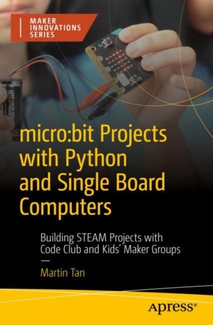 micro:bit Projects with Python and Single Board Computers - Building STEAM Projects with Code Club and Kids' Maker Groups