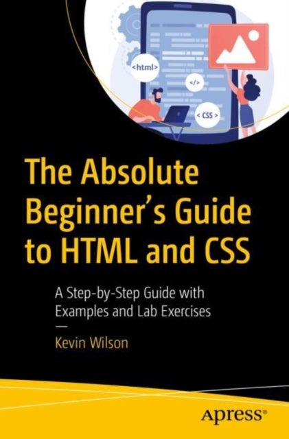The Absolute Beginner's Guide to HTML and CSS - A Step-by-Step Guide with Examples and Lab Exercises