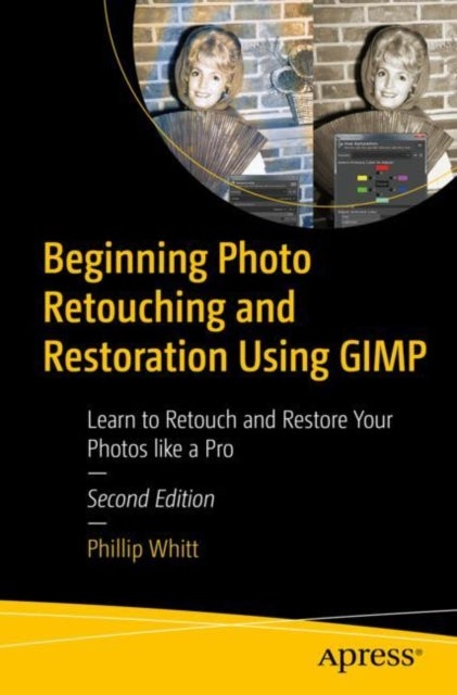 Beginning Photo Retouching and Restoration Using GIMP - Learn to Retouch and Restore Your Photos like a Pro