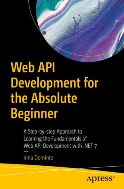 Web API Development for the Absolute Beginner - A Step-by-step Approach to Learning the Fundamentals of Web API Development with .NET 7