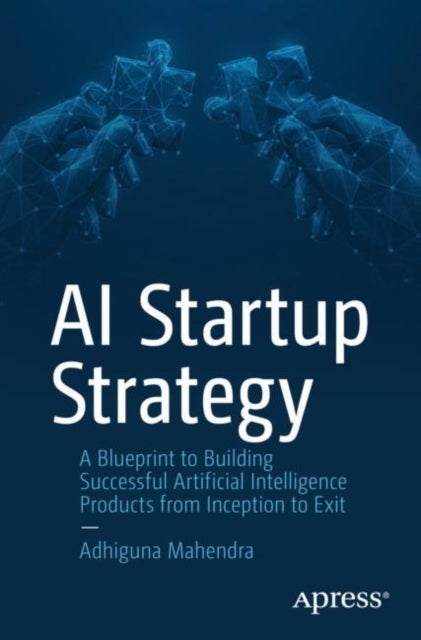 AI Startup Strategy - A Blueprint to Building Successful Artificial Intelligence Products from Inception to Exit