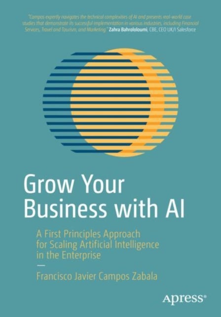 Grow Your Business with AI - A First Principles Approach for Scaling Artificial Intelligence in the Enterprise