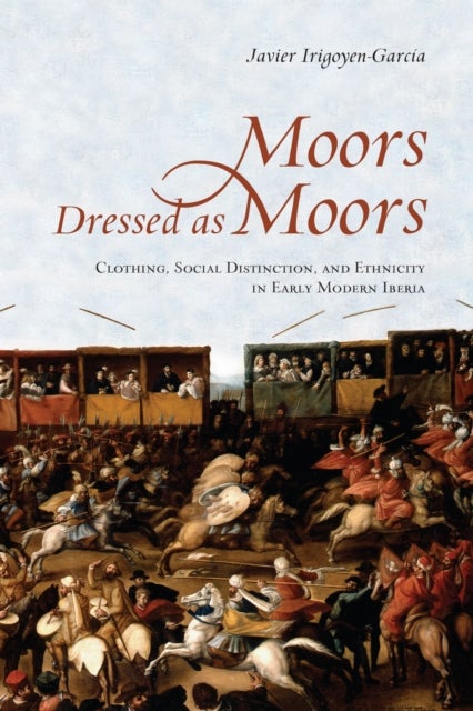 Moors Dressed As Moors - Clothing, Social Distinction and Ethnicity in Early Modern Iberia