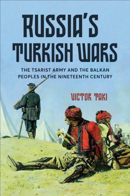 Russia's Turkish Wars - The Tsarist Army and the Balkan Peoples in the Nineteenth Century