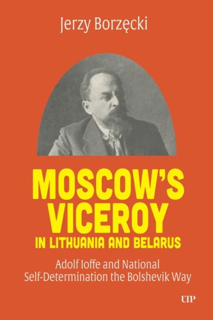 Moscow's Viceroy in Lithuania and Belarus - Adolf Ioffe and National Self-Determination the Bolshevik Way