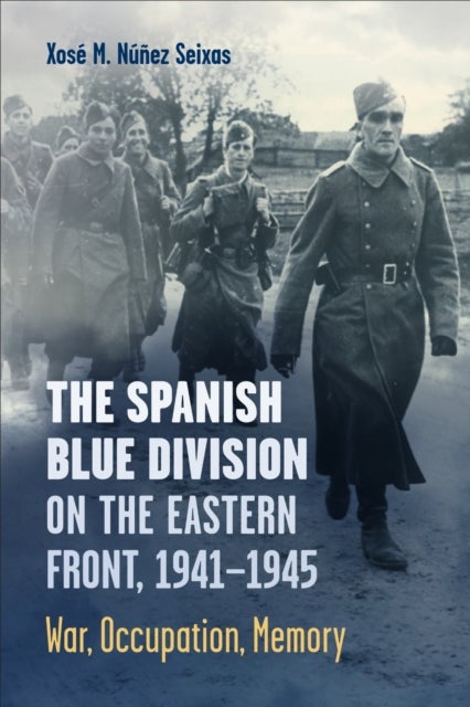 The Spanish Blue Division on the Eastern Front, 1941-1945 - War, Occupation, Memory