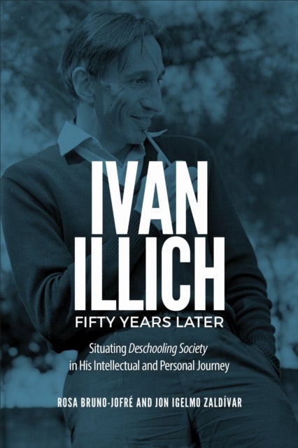 Ivan Illich Fifty Years Later - Situating Deschooling Society in His Intellectual and Personal Journey