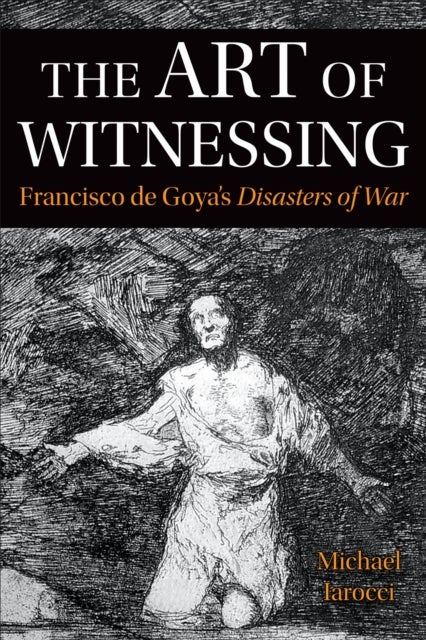 The Art of Witnessing - Francisco De Goya's Disasters of War