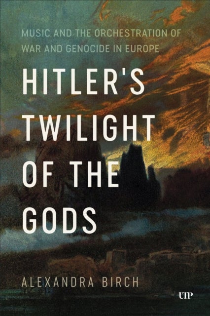Hitler's Twilight of the Gods - Music and the Orchestration of War and Genocide in Europe