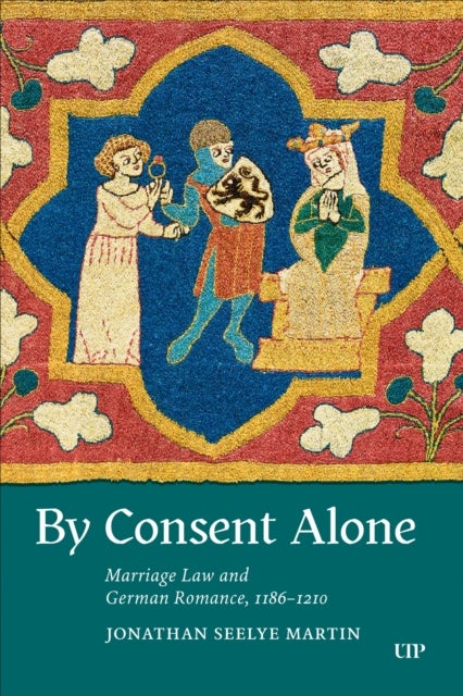 By Consent Alone - Marriage Law and German Romance, 1186-1210