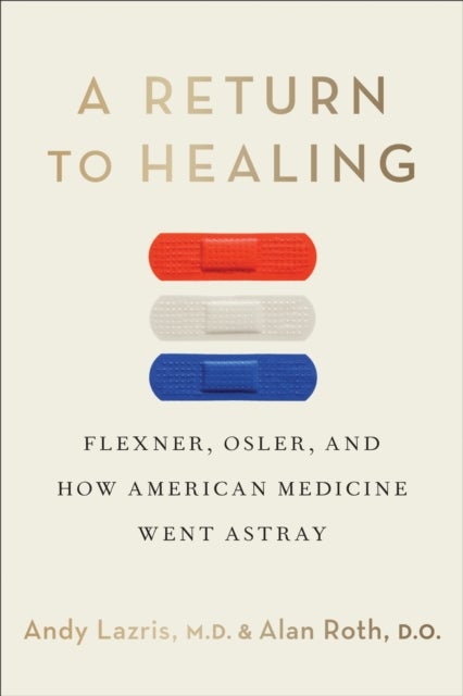 A Return to Healing - Flexner, Osler, and How American Medicine Went Astray