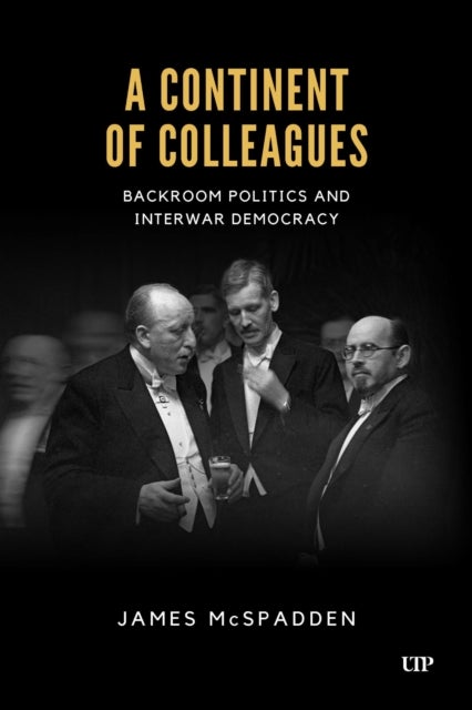 A Continent of Colleagues - Backroom Politics and Interwar Democracy