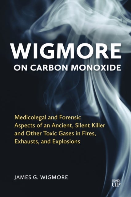 Wigmore on Carbon Monoxide - Medicolegal and Forensic Aspects of an Ancient, Silent Killer and Other Toxic Gases in Fires, Exhausts, and Explosions