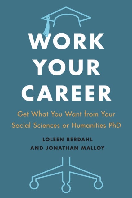 Work Your Career - Get What You Want from Your Social Sciences or Humanities PhD