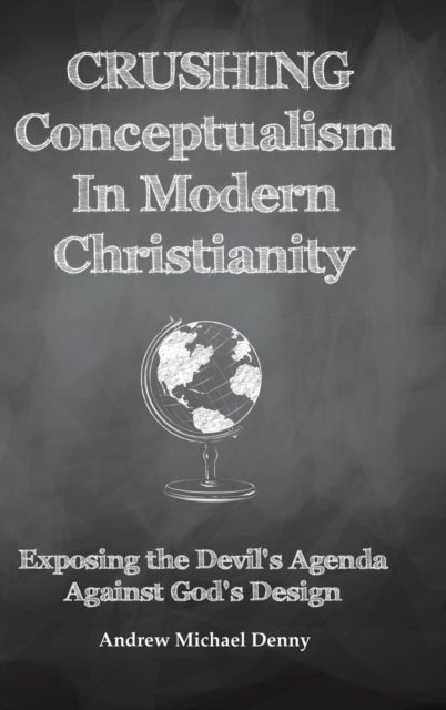 Crushing Conceptualism in Modern Christianity - Exposing the Devil's Agenda Against God's Design