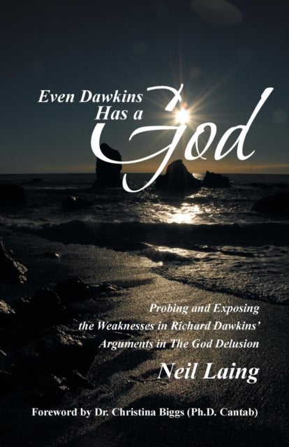 Even Dawkins Has a God - Probing and Exposing the Weaknesses in Richard Dawkins' Arguments in "The God Delusion"