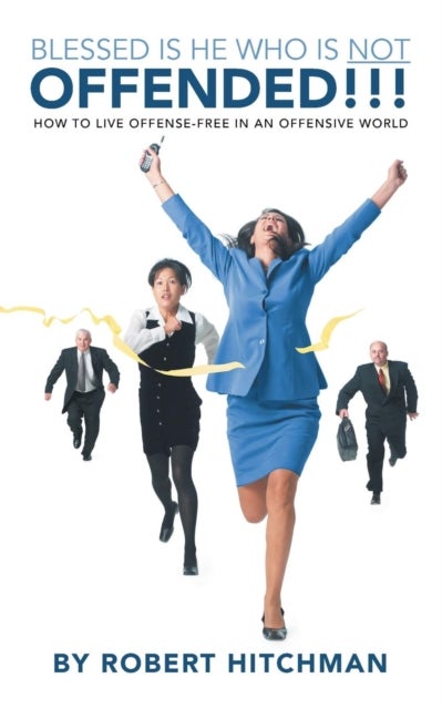 Blessed Is He Who Is Not Offended - How to Live Offense-Free in an Offensive World