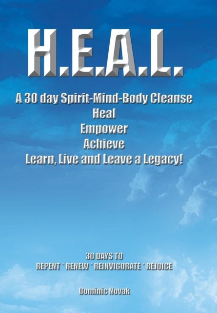 H.E.A.L. a 30 Day Spirit-Mind-Body Cleanse - Heal Empower Achieve Learn, Live and Leave a Legacy! 30 Days to Repent * Renew * Reinvigorate * Rejoice