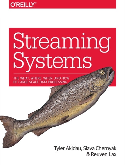 Streaming Systems - The What, Where, When, and How of Large-Scale Data Processing