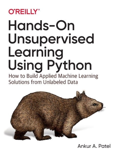 Hands-On Unsupervised Learning Using Python - How to Build Applied Machine Learning Solutions from Unlabeled Data