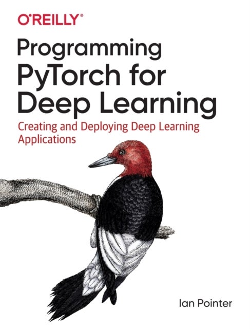 Programming PyTorch for Deep Learning - Creating and Deploying Deep Learning Applications