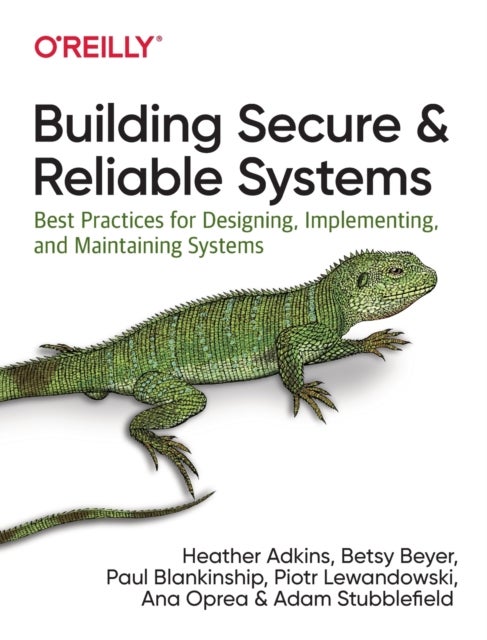 Building Secure and Reliable Systems - Best Practices for Designing, Implementing, and Maintaining Systems