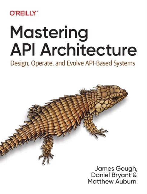 Mastering API Architecture - Defining, Connecting, and Securing Distributed Systems and Microservices