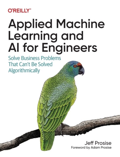 Applied Machine Learning and AI for Engineers - Solve Business Problems That Can't Be Solved Algorithmically