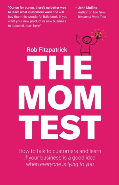 The Mom Test - How to talk to customers & learn if your business is a good idea when everyone is lying to you