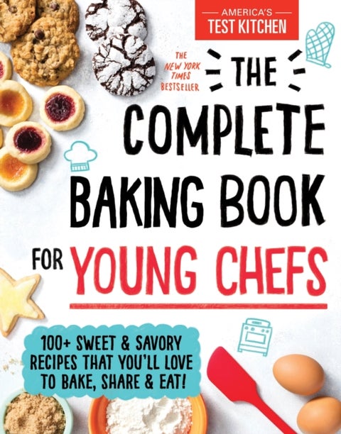 The Complete Baking Book for Young Chefs - 100+ Sweet and Savory Recipes That You'll Love to Bake, Share and Eat!