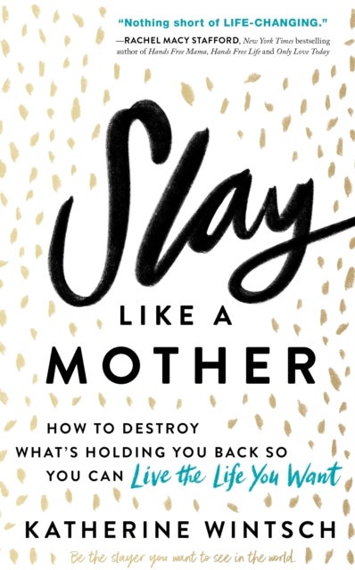 Slay Like a Mother - How to Destroy What’s Holding You Back So You Can Live the Life You Want