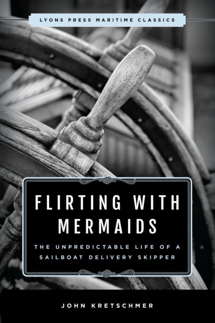 Flirting with Mermaids: The Unpredictable Life of a Sailboat Delivery Skipper - Lyons Press Maritime Classics