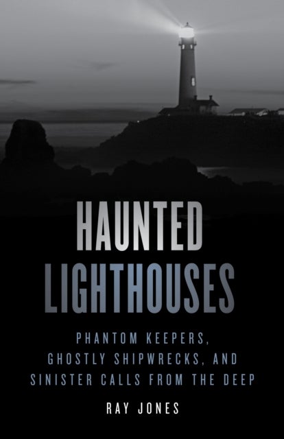 Haunted Lighthouses - Phantom Keepers, Ghostly Shipwrecks, and Sinister Calls from the Deep