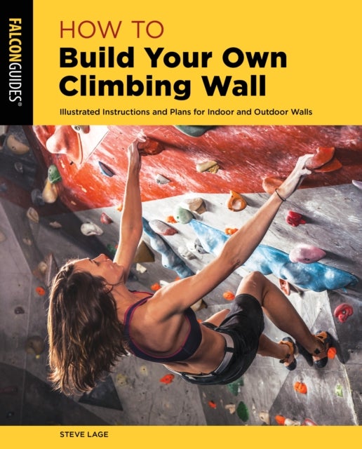 How to Build Your Own Climbing Wall - Illustrated Instructions And Plans For Indoor And Outdoor Walls