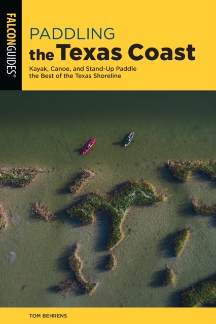 Paddling the Texas Coast - Kayak, Canoe, and Stand-Up Paddle the Best of the Texas Shoreline