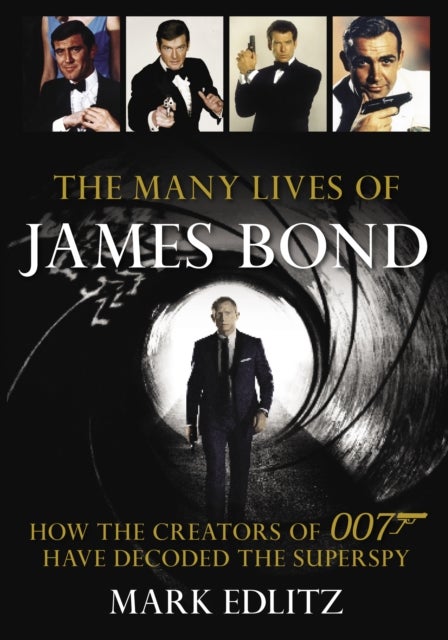 The Many Lives of James Bond - How the Creators of 007 Have Decoded the Superspy