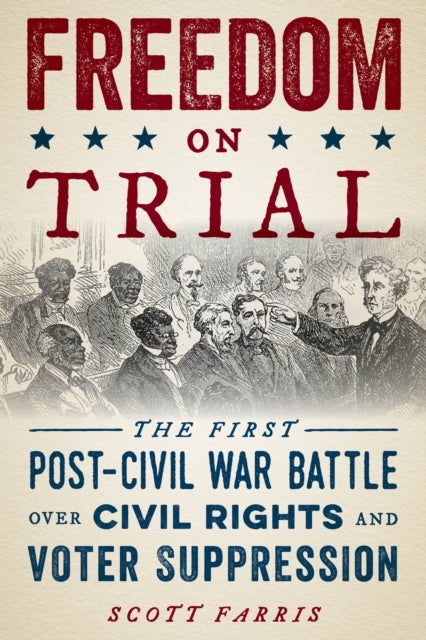 Freedom on Trial - The First Post-Civil War Battle Over Civil Rights and Voter Suppression