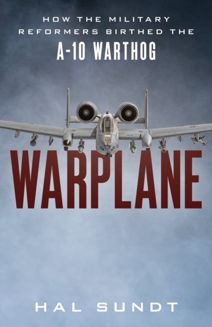 Warplane - How the Military Reformers Birthed the A-10 Warthog