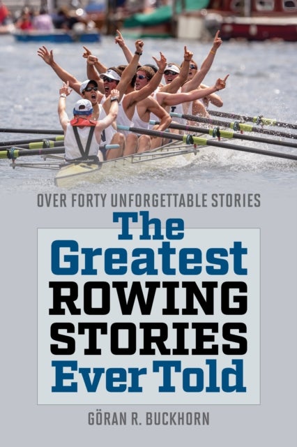 The Greatest Rowing Stories Ever Told - Over Forty Unforgettable Stories