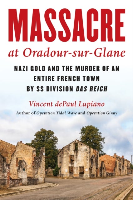 Massacre at Oradour-sur-Glane - Nazi Gold and the Murder of an Entire French Town by SS Division Das Reich