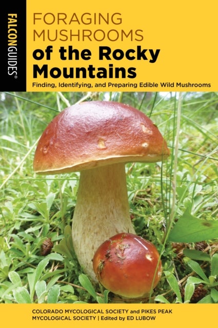Foraging Mushrooms of the Rocky Mountains - Finding, Identifying, and Preparing Edible Wild Mushrooms