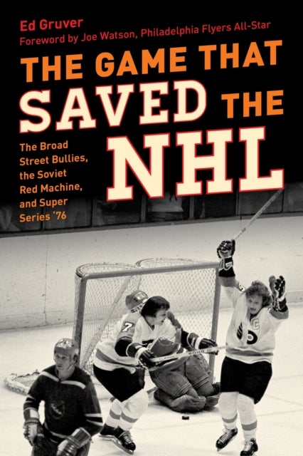 The Game That Saved the NHL - The Broad Street Bullies, the Soviet Red Machine, and Super Series '76