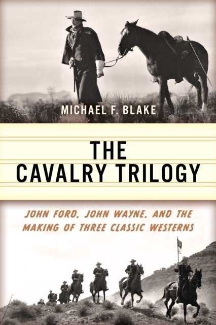 The Cavalry Trilogy - John Ford, John Wayne, and the Making of Three Classic Westerns