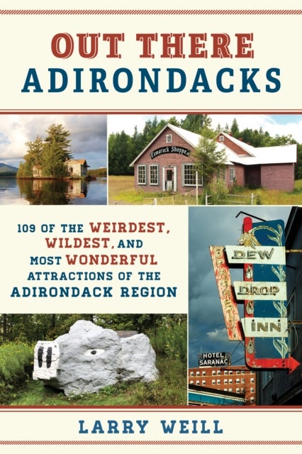 Lost, Forgotten, and Bizarre Adirondacks - 108 of the Weirdest, Wildest, and Most Wonderful Attractions of the Adirondack Region