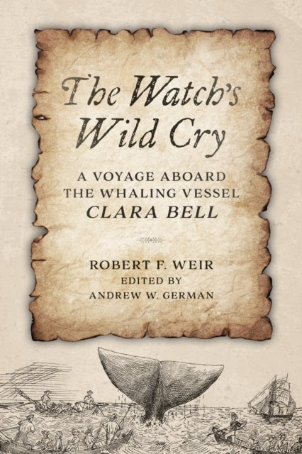 The Watch's Wild Cry - A Voyage Aboard the Whaling Vessel Clara Bell