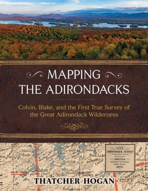 Mapping the Adirondacks - Colvin, Blake, and the First True Survey of the Great Adirondack Wilderness