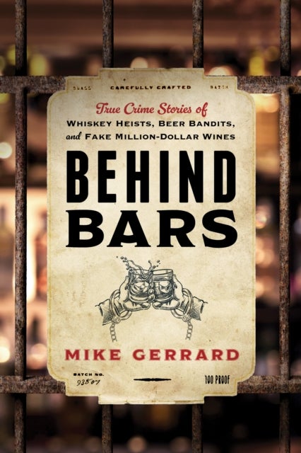 Behind Bars - True Crime Stories of Whiskey Heists, Beer Bandits, and Fake Million-Dollar Wines
