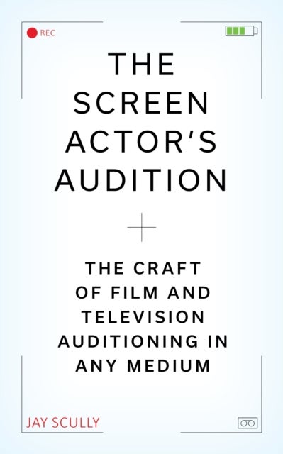 The Screen Actor's Audition - The Craft of Film & Television Auditioning in Any Medium