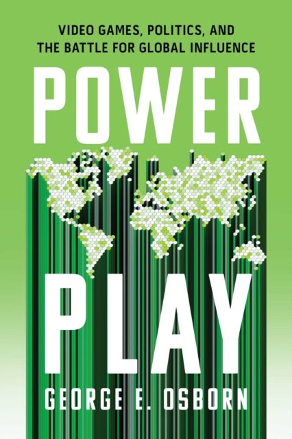 Power Play - Video Games, Politics, and the Battle for Global Influence