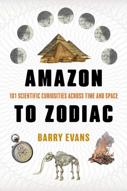 Amazon to Zodiac - 101 Scientific Curiosities Across Time and Space